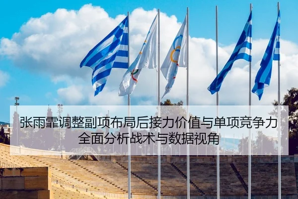 张雨霏调整副项布局后接力价值与单项竞争力全面分析战术与数据视角