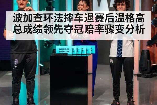 波加查环法摔车退赛后温格高总成绩领先夺冠赔率骤变分析