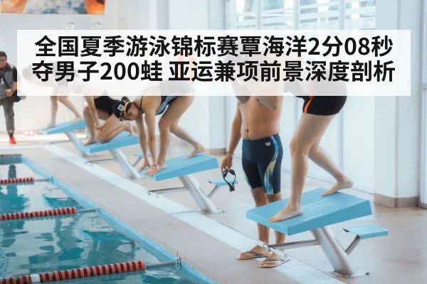 全国夏季游泳锦标赛覃海洋2分08秒夺男子200蛙 亚运兼项前景深度剖析