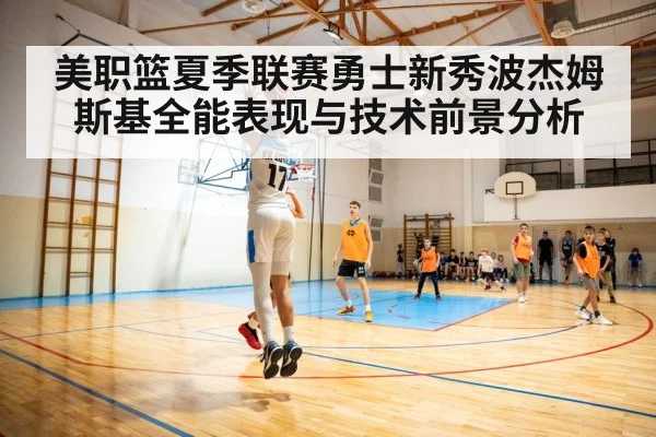 美职篮夏季联赛勇士新秀波杰姆斯基全能表现与技术前景分析