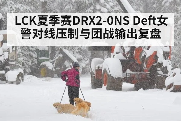 LCK夏季赛DRX2-0NS Deft女警对线压制与团战输出复盘