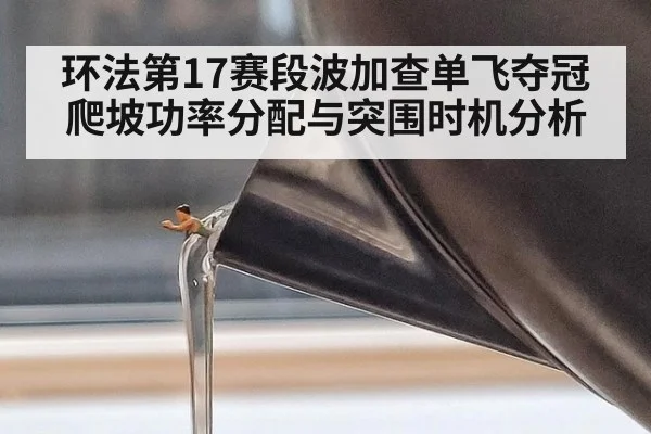 环法第17赛段波加查单飞夺冠爬坡功率分配与突围时机分析