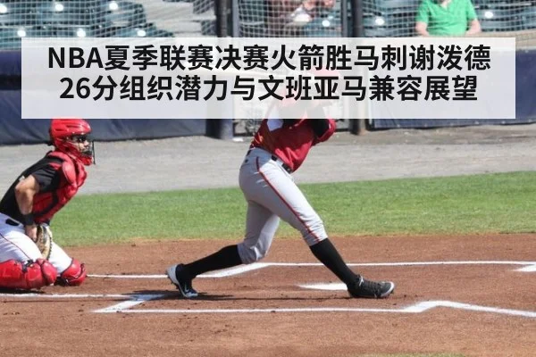 NBA夏季联赛决赛火箭胜马刺谢泼德26分组织潜力与文班亚马兼容展望
