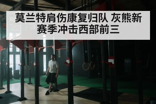 莫兰特肩伤康复归队 灰熊新赛季冲击西部前三